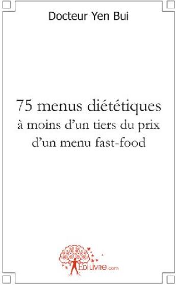 Couverture du livre « 75 menus diététiques à moins d'un tiers du prix d'un menu fast-food » de Bui Yen aux éditions Edilivre