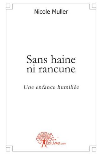 Couverture du livre « Sans haine, ni rancune ; une enfance humiliée » de Muller Nicole aux éditions Edilivre