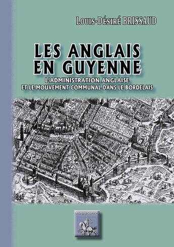 Couverture du livre « Les anglais en Guyenne ; l'administration anglaise et le mouvement communal bordelais » de Louis-Desire Brissaud aux éditions Editions Des Regionalismes