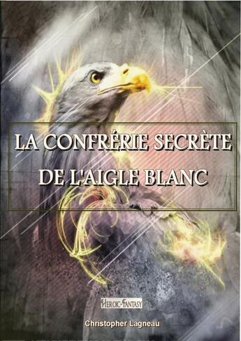 Couverture du livre « La confrérie secrète de l'Aigle Blanc » de Lagneau Christopher aux éditions Thebookedition.com