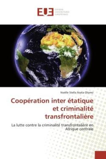 Couverture du livre « Coopération inter étatique et criminalité transfrontalière ; la lutte contre la criminalité transfrontalière en Afrique centrale » de Noelle Stella Nsata Olomo aux éditions Editions Universitaires Europeennes