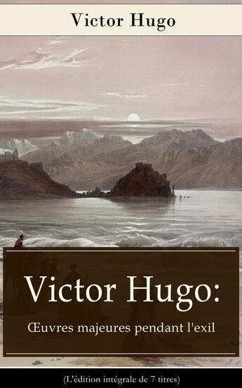 Couverture du livre « Victor Hugo: OEuvres majeures pendant l'exil (L'édition intégrale de 7 titres) » de Victor Hugo aux éditions E-artnow