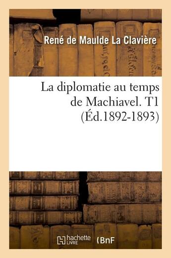 Couverture du livre « La diplomatie au temps de machiavel. t1 (ed.1892-1893) » de Maulde La Claviere aux éditions Hachette Bnf