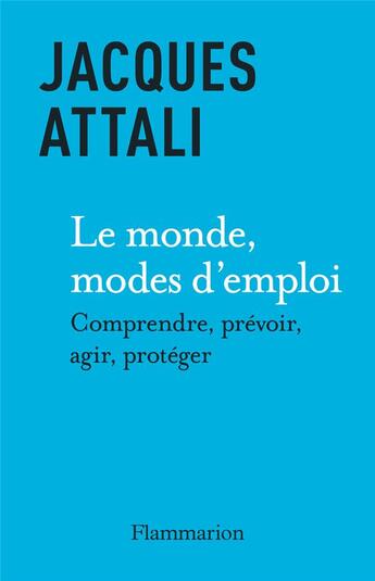 Couverture du livre « Le monde, mode d'emploi : comprendre, prévoir, agir, protéger » de Jacques Attali aux éditions Flammarion