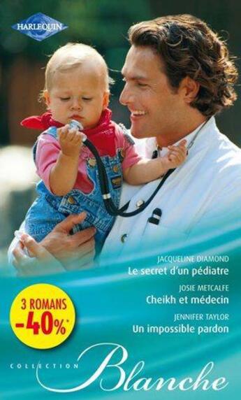 Couverture du livre « Le secret d'un pédiatre ; Cheikh et médecin ; un impossible pardon » de Jacqueline Diamond et Jennifer Taylor et Josie Metcalfe aux éditions Harlequin