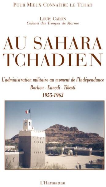 Couverture du livre « Au Sahara tchadien ; l'administration militaire au moment de l'Indépendance ; Borkou, Ennedi, Tibesti (1955-1963) » de Louis Caron aux éditions L'harmattan