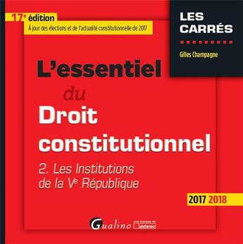 Couverture du livre « L'essentiel du droit constitutionnel t.2 ; les institutions de la Ve République (édition 2017/2018) » de Gilles Champagne aux éditions Gualino