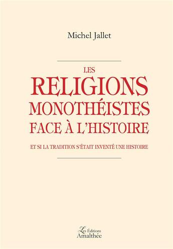 Couverture du livre « Les religions monothéistes face à l'histoire ; et si la tradition s'était inventé une histoire » de Michel Jallet aux éditions Amalthee