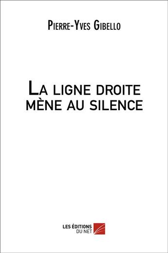 Couverture du livre « La ligne droite mène au silence » de Pierre-Yves Gibello aux éditions Editions Du Net