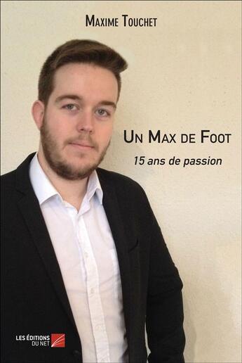 Couverture du livre « Un max de foot ; 15 ans de passion » de Maxime Touchet aux éditions Editions Du Net