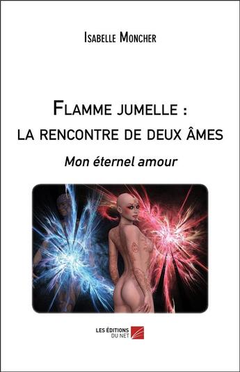 Couverture du livre « Flamme jumelle : la rencontre de deux âmes - mon éternel amour » de Isabelle Moncher aux éditions Editions Du Net