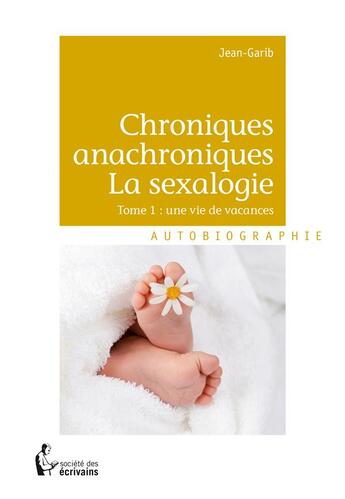 Couverture du livre « Chroniques anachroniques, la sexalogie t.1 ; une vie de vacances » de Jean-Garib aux éditions Societe Des Ecrivains