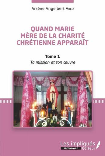 Couverture du livre « Quand Marie, mère de la charité chrétienne apparaît t.1 ; ta mission et ton oeuvre » de Arsene Angelber Ablo aux éditions Les Impliques