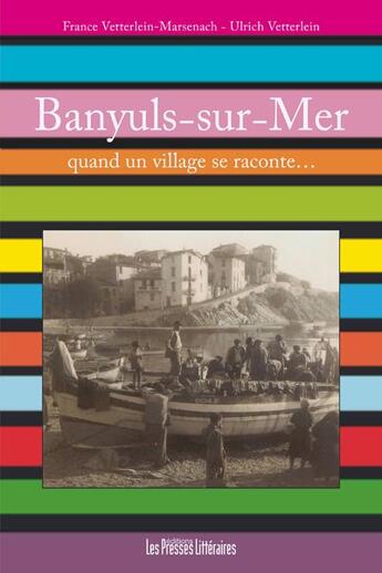 Couverture du livre « Banyuls-sur-Mer ; quand un village se raconte... » de France Vetterlein-Marsenach et Ulrich Vetterlein aux éditions Presses Litteraires