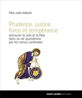 Couverture du livre « Prudence, justice force et tempérance ; retrouver la Joie et la Paix dans sa vie quotidienne par les vertus cardinales » de Julien Kabore aux éditions Saint-leger