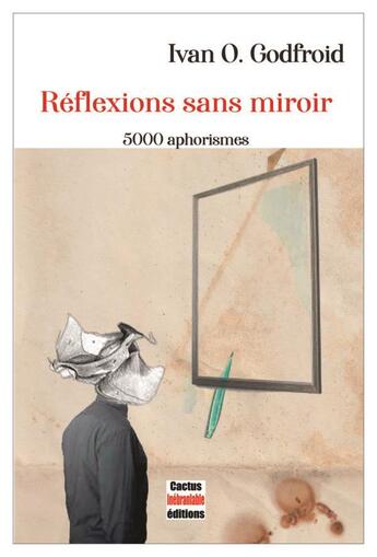 Couverture du livre « Réflexions sans miroir : 5000 aphorismes » de Ivan O. Godfroid aux éditions Cactus Inebranlable