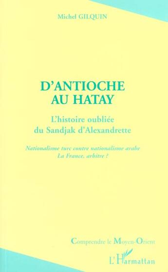 Couverture du livre « ANTIOCHE (D)'AU HATAY : L'histoire oubliée du Sandjak d'Alexandrette - Nationalisme turc contre nationalisme arabe. La France, arbitre ? » de Michel Gilquin aux éditions L'harmattan