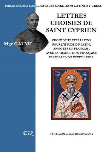 Couverture du livre « Lettres choisies de Saint Cyprien ; choix de textes latins pour l'étude du latin, annotés en français, avec la traduction française en regard du texte latin » de Jean-Joseph Gaume aux éditions Saint-remi