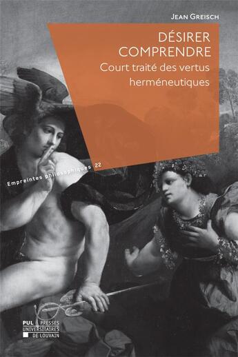 Couverture du livre « Dsirer comprendre ; court trait des vertus hermneutiques » de Jean Greisch aux éditions Pu De Louvain