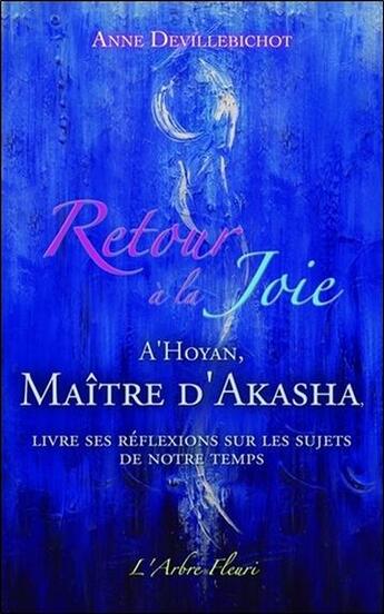 Couverture du livre « Retour à la joie ; A'hoyan, maitre d'Akasha livre ses réflexions sur les sujets de notre temps » de Anne Devillebichot aux éditions Arbre Fleuri