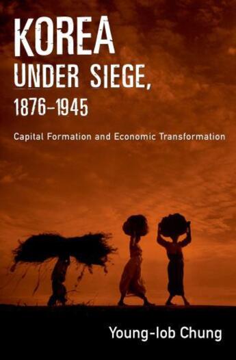 Couverture du livre « Korea under Siege, 1876-1945: Capital Formation and Economic Transform » de Chung Young-Iob aux éditions Oxford University Press Usa