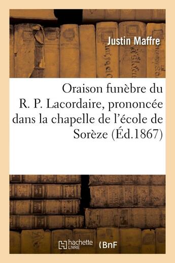 Couverture du livre « Oraison funebre du r. p. lacordaire, prononcee dans la chapelle de l'ecole de soreze - , le 28 novem » de Maffre Justin aux éditions Hachette Bnf