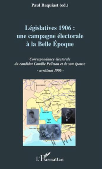 Couverture du livre « Législatives 1906 : une campagne électorale à la belle époque ; correspondance électorale du candidat Camille Pelletan et de son épouse » de Paul Basquiast aux éditions L'harmattan