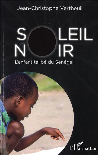 Couverture du livre « Soleil noir. l'enfant talibe du Sénégal » de Jean-Christophe Vertheuil aux éditions L'harmattan