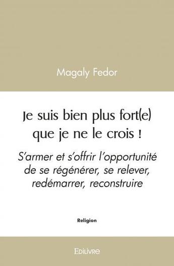 Couverture du livre « Je suis bien plus fort(e) que je ne le crois ! - s armer et s offrir l opportunite de se regenerer, » de Fedor Magaly aux éditions Edilivre