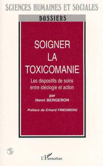 Couverture du livre « SOIGNER LA TOXICOMANIE : Les dispositifs de soins entre idéologie et action » de Henri Bergeron aux éditions L'harmattan