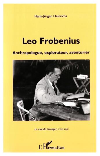 Couverture du livre « LEO FROBENIUS : Anthropologue, explorateur, aventurier » de Hans-Jürgen Heinrichs aux éditions L'harmattan