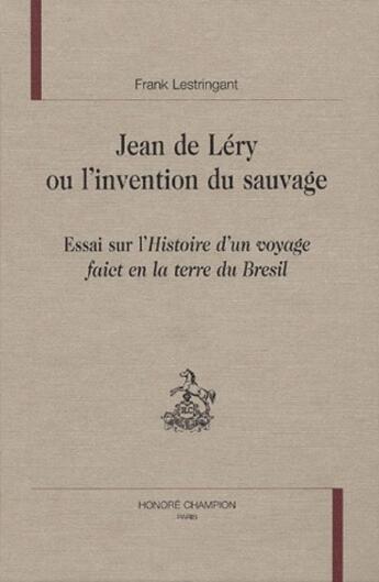 Couverture du livre « Jean de Léry ou l'invention du sauvage ; essai sur l'histoire d'un voyage fait en la terre du Bresil » de Frank Lestringant aux éditions Honore Champion