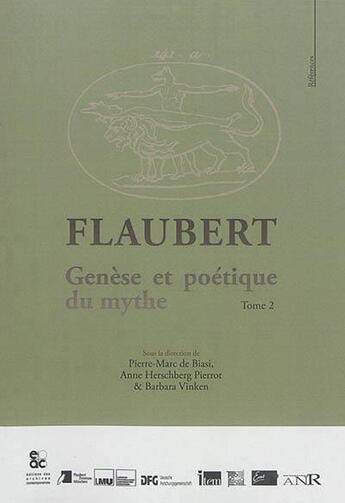 Couverture du livre « Flaubert ; genèse et poétique du mythe t.2 » de Pierre-Marc De Biasi et Anne Herschenberg Pierrot et Barbara Vinken aux éditions Archives Contemporaines