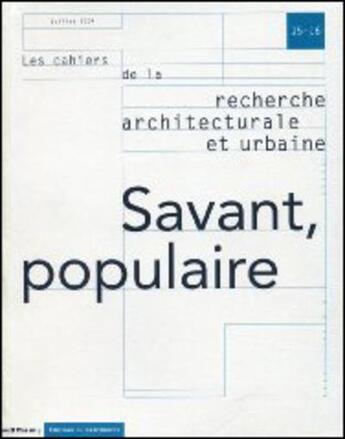 Couverture du livre « LES CAHIERS DE LA RECHERCHE ARCHITECTURALE ET URBAINE n.15-16 : savant, populaire » de Les Cahiers De La Recherche Architecturale Et Urbaine aux éditions Editions Du Patrimoine