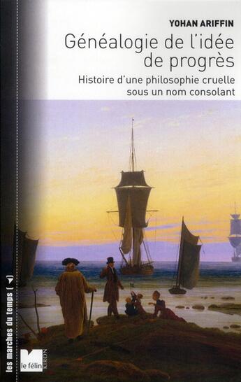 Couverture du livre « Généalogie de l'idée de progrès ; histoire d'une philosophie cruelle sous un nom consolant » de Yohan Ariffin aux éditions Felin