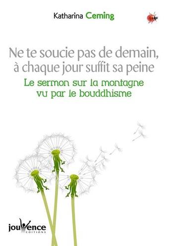 Couverture du livre « Ne te soucie pas de demain, à chaque jour suffit sa peine ; le sermon de la montagne vu par le bouddhisme » de Katharina Ceming aux éditions Jouvence