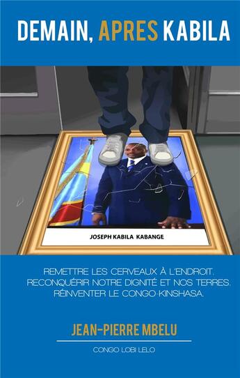 Couverture du livre « Demain, après Kabila : remettre les cerveaux à l'endroit, reconquérir notre dignité et nos terres, réinventer le Congo Kinshasa » de Jean-Pierre Mbelu aux éditions Congo Lobi Lelo