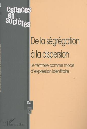 Couverture du livre « Revue Espaces Et Societes T.104 ; De La Ségrégation A La Dispersion ; Le Territoire Comme Mode D'Expression Identitaire » de Revue Espaces Et Societes aux éditions L'harmattan