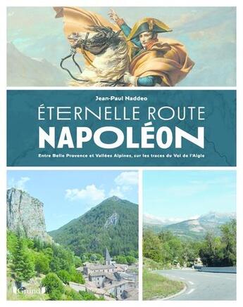 Couverture du livre « Éternelle route Napoléon : entre belle Provence et vallées alpines, sur les traces du vol de l'aigle » de Jean-Paul Naddeo aux éditions Grund