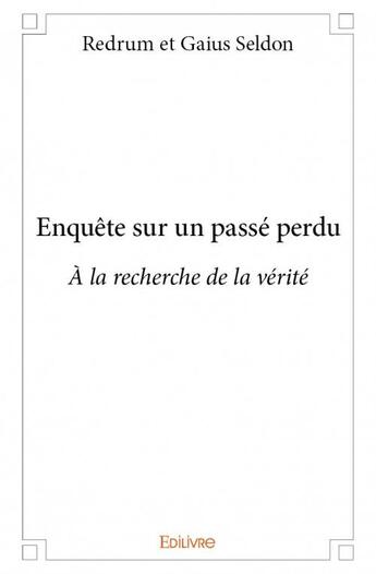 Couverture du livre « Enquête sur un passé perdu ; à la recherche de la vérité » de Redrum et Gaius Seldon aux éditions Edilivre