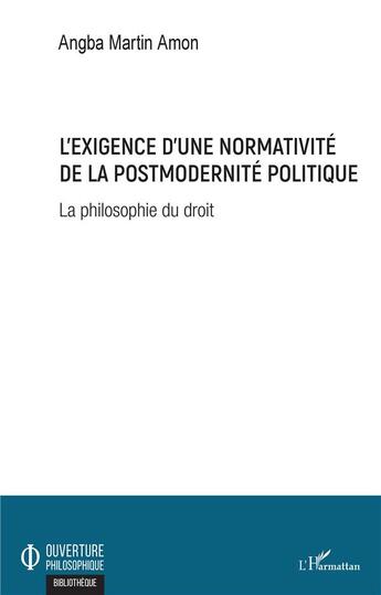 Couverture du livre « L'exigence d'une normativité de la postmodernité politique ; la philosophie du droit » de Angba Martin Amon aux éditions L'harmattan