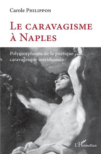 Couverture du livre « Le caravagisme à Naples : polymorphisme de la poétique caravagesque méridionale » de Carole Philippon aux éditions L'harmattan