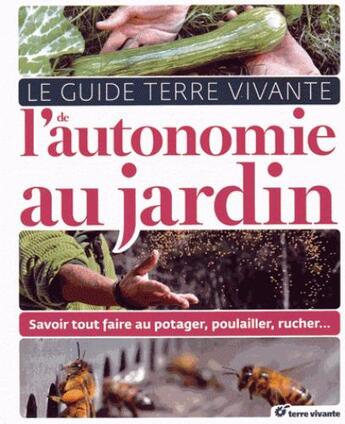 Couverture du livre « Le guide terre vivante de l'autonomie au jardin ; savoir tout faire au potager, poulailler, rucher... » de Pascal Aspe aux éditions Terre Vivante