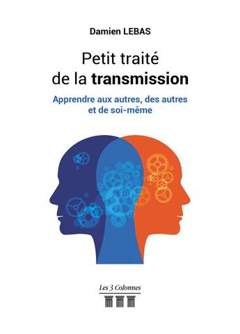 Couverture du livre « Petit traité de la transmission ; apprendre aux autres, des autres et de soi-même » de Damien Lebas aux éditions Les Trois Colonnes