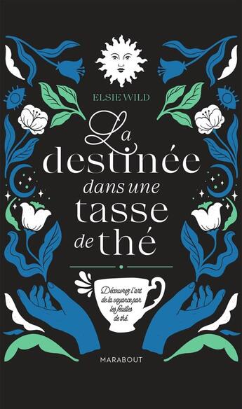 Couverture du livre « La destinée dans une tasse de thé : découvrez l'art de la voyance par les feuilles de thé » de Elsi Wild aux éditions Marabout