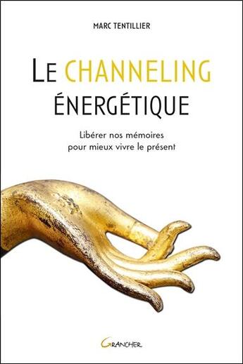 Couverture du livre « Le channeling énergétique ; libérer nos mémoires pour mieux vivre le présent » de Tentillier Marc aux éditions Grancher