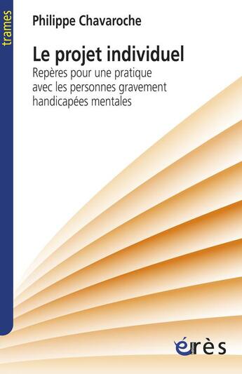 Couverture du livre « Le projet individuel ; repères pour une pratique avec les personnes gravement handicapées mentales » de Philippe Chavaroche aux éditions Eres