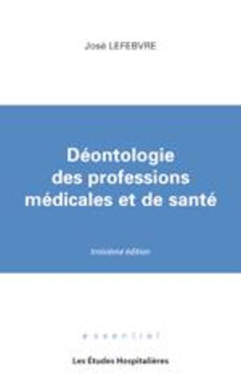 Couverture du livre « Déontologie des professions médicales et de santé (3e édition) » de Jose Lefebvre aux éditions Les Etudes Hospitalieres