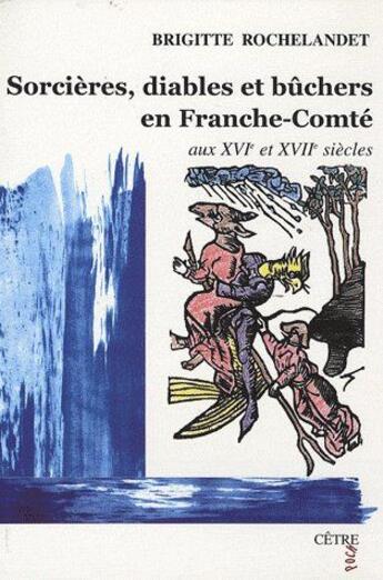 Couverture du livre « Sorcières, diables et buchers en Franche-Comté au XVIe-XVIIe siècles » de Brigitte Rochelandet aux éditions Cetre