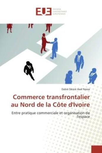 Couverture du livre « Commerce transfrontalier au Nord de la cote d'Ivoire : Entre pratique commerciale et organisation de l'espace » de Dabié Nassa aux éditions Editions Universitaires Europeennes